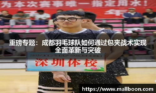 重磅专题：成都羽毛球队如何通过包夹战术实现全面革新与突破