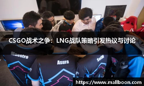 CSGO战术之争：LNG战队策略引发热议与讨论